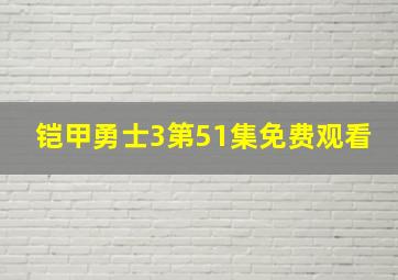 铠甲勇士3第51集免费观看