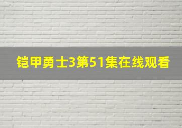 铠甲勇士3第51集在线观看