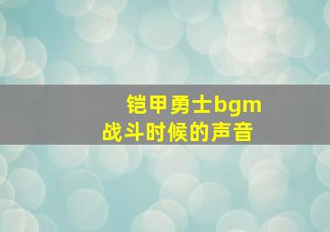 铠甲勇士bgm战斗时候的声音