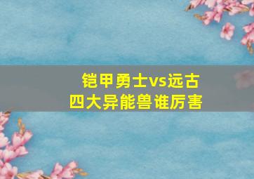 铠甲勇士vs远古四大异能兽谁厉害