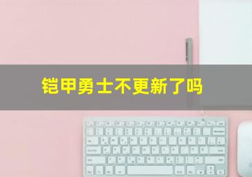 铠甲勇士不更新了吗