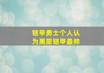 铠甲勇士个人认为黑犀铠甲最帅