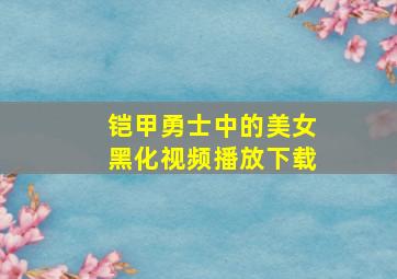 铠甲勇士中的美女黑化视频播放下载