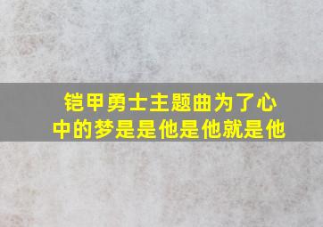 铠甲勇士主题曲为了心中的梦是是他是他就是他