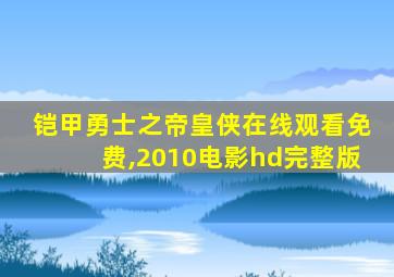 铠甲勇士之帝皇侠在线观看免费,2010电影hd完整版