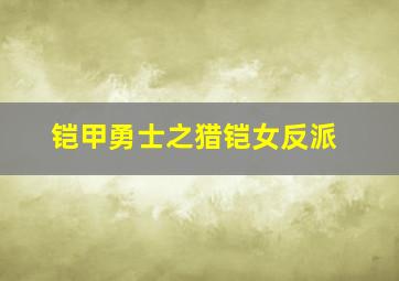 铠甲勇士之猎铠女反派