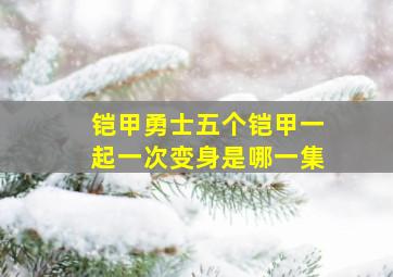 铠甲勇士五个铠甲一起一次变身是哪一集