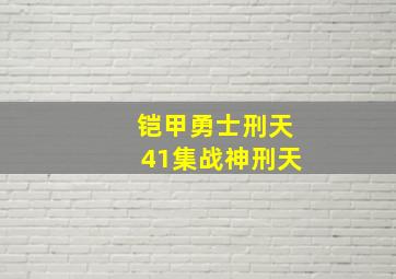 铠甲勇士刑天41集战神刑天