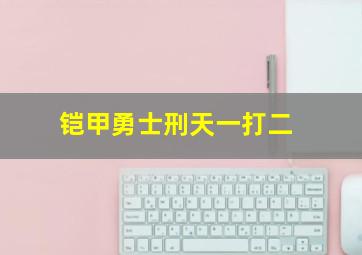 铠甲勇士刑天一打二