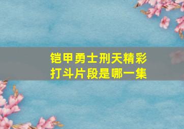 铠甲勇士刑天精彩打斗片段是哪一集