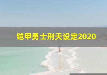 铠甲勇士刑天设定2020