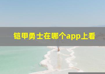 铠甲勇士在哪个app上看