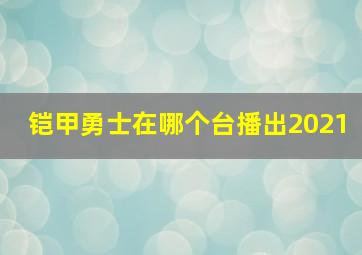 铠甲勇士在哪个台播出2021