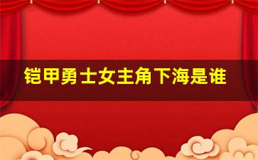 铠甲勇士女主角下海是谁