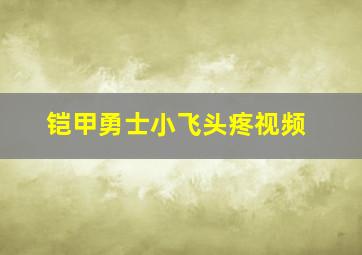 铠甲勇士小飞头疼视频