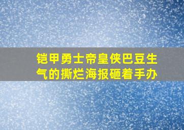 铠甲勇士帝皇侠巴豆生气的撕烂海报砸着手办