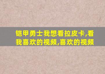 铠甲勇士我想看拉皮卡,看我喜欢的视频,喜欢的视频