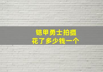 铠甲勇士拍摄花了多少钱一个