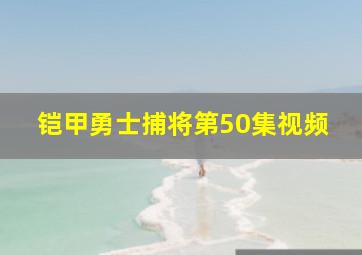 铠甲勇士捕将第50集视频