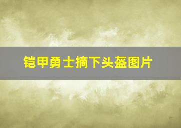 铠甲勇士摘下头盔图片