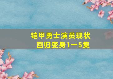 铠甲勇士演员现状回归变身1一5集