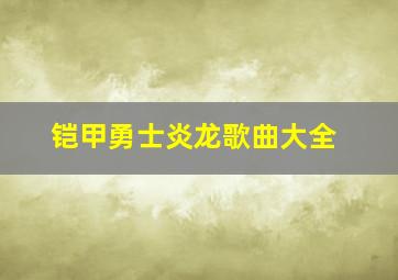 铠甲勇士炎龙歌曲大全