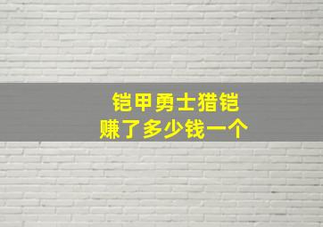 铠甲勇士猎铠赚了多少钱一个