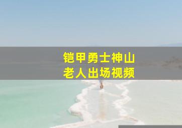 铠甲勇士神山老人出场视频