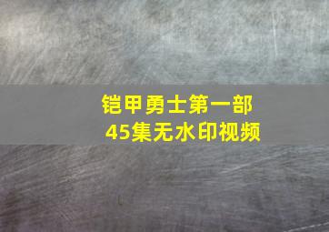 铠甲勇士第一部45集无水印视频