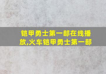 铠甲勇士第一部在线播放,火车铠甲勇士第一部