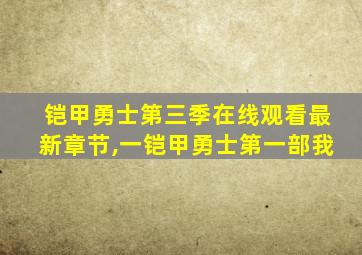 铠甲勇士第三季在线观看最新章节,一铠甲勇士第一部我