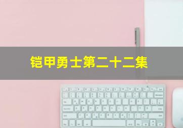 铠甲勇士第二十二集