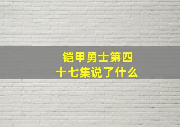 铠甲勇士第四十七集说了什么