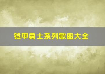 铠甲勇士系列歌曲大全