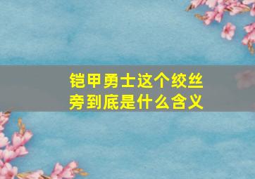 铠甲勇士这个绞丝旁到底是什么含义