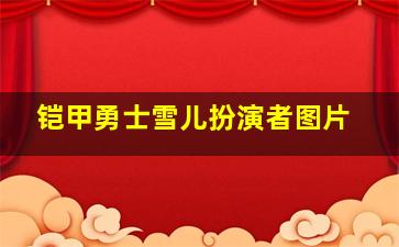 铠甲勇士雪儿扮演者图片