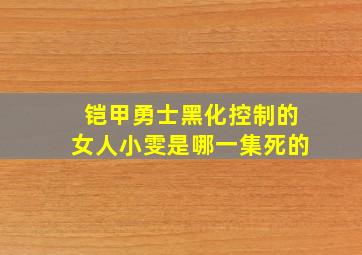 铠甲勇士黑化控制的女人小雯是哪一集死的