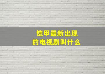 铠甲最新出现的电视剧叫什么