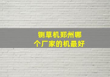 铡草机郑州哪个厂家的机最好