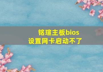 铭瑄主板bios设置网卡启动不了