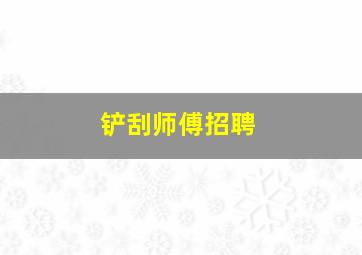 铲刮师傅招聘