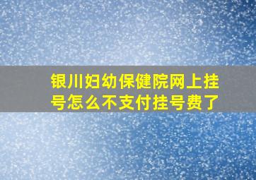 银川妇幼保健院网上挂号怎么不支付挂号费了