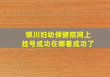 银川妇幼保健院网上挂号成功在哪看成功了