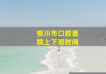 银川市口腔医院上下班时间