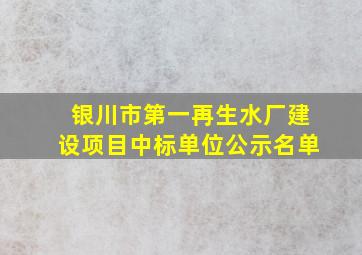 银川市第一再生水厂建设项目中标单位公示名单