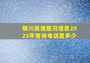 银川高速路况信息2025年查询电话是多少