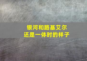 银河和路基艾尔还是一体时的样子