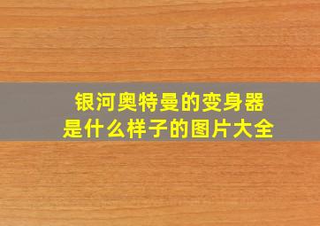 银河奥特曼的变身器是什么样子的图片大全