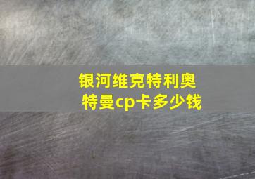 银河维克特利奥特曼cp卡多少钱