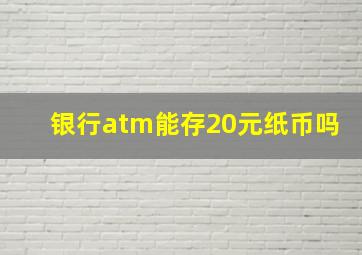 银行atm能存20元纸币吗